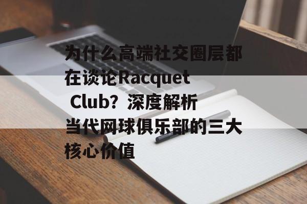 为什么高端社交圈层都在谈论Racquet Club？深度解析当代网球俱乐部的三大核心价值-第1张图片-