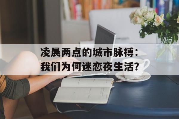 凌晨两点的城市脉搏：我们为何迷恋夜生活？-第1张图片-