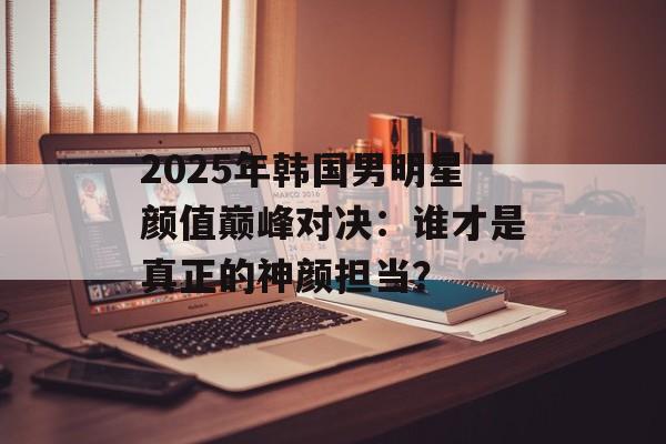 2025年韩国男明星颜值巅峰对决：谁才是真正的神颜担当？-第1张图片-