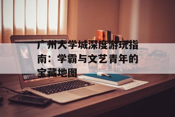 广州大学城深度游玩指南：学霸与文艺青年的宝藏地图-第1张图片-