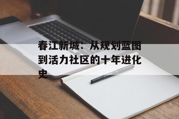 春江新城：从规划蓝图到活力社区的十年进化史-第1张图片-