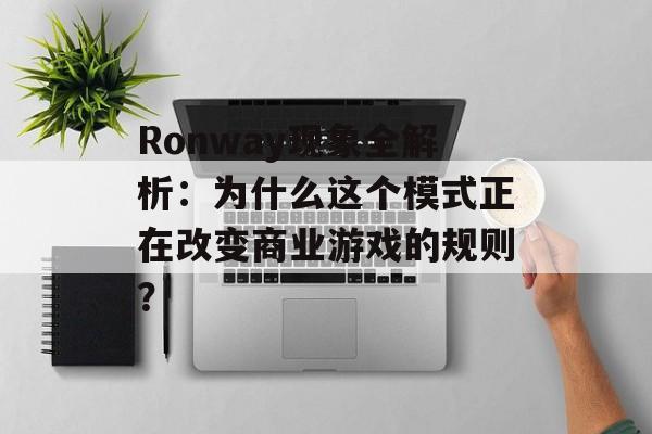 Ronway现象全解析：为什么这个模式正在改变商业游戏的规则？-第1张图片-