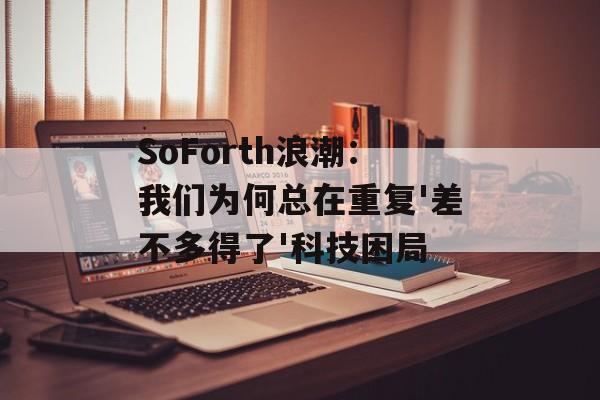 SoForth浪潮：我们为何总在重复'差不多得了'科技困局-第1张图片-