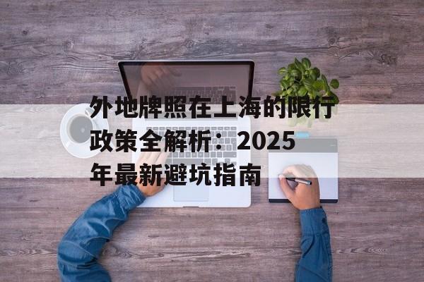 外地牌照在上海的限行政策全解析：2025年最新避坑指南-第1张图片-