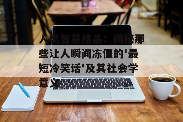人类智慧结晶：揭秘那些让人瞬间冻僵的'最短冷笑话'及其社会学意义-第1张图片-