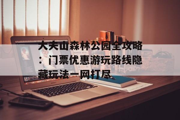 大夫山森林公园全攻略：门票优惠游玩路线隐藏玩法一网打尽-第1张图片-