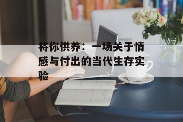 将你供养：一场关于情感与付出的当代生存实验-第1张图片-