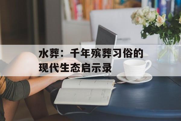 水葬：千年殡葬习俗的现代生态启示录-第1张图片-