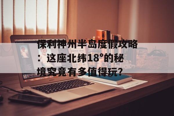 保利神州半岛度假攻略：这座北纬18°的秘境究竟有多值得玩？-第1张图片-