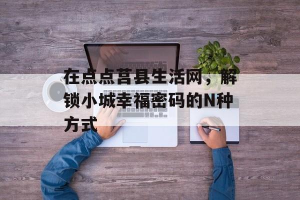 在点点莒县生活网，解锁小城幸福密码的N种方式-第1张图片-