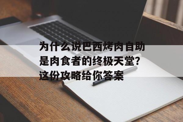 为什么说巴西烤肉自助是肉食者的终极天堂？这份攻略给你答案-第1张图片-