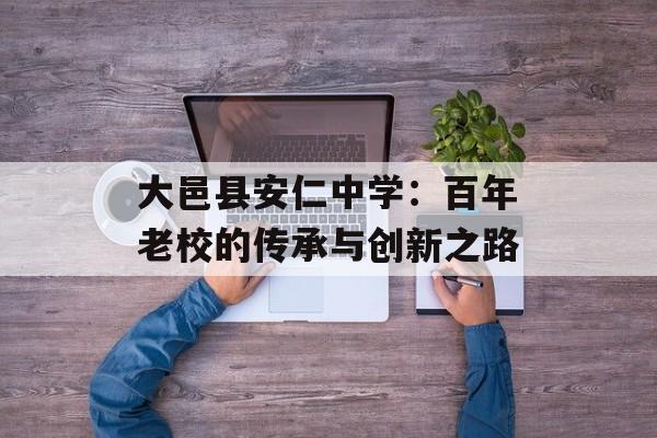 大邑县安仁中学:百年老校的传承与创新之路-第1张图片- 大邑县安仁中学:百年老校的传承与创新之路-第1张图片-